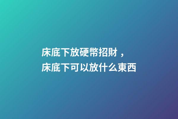 床底下放硬幣招財，床底下可以放什么東西